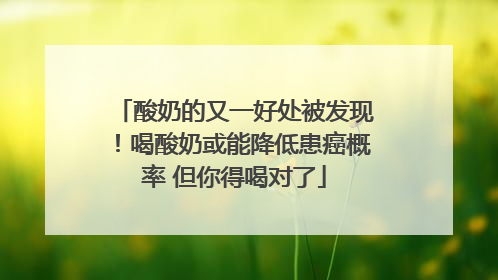 酸奶的又一好处被发现！喝酸奶或能降低患癌概率 但你得喝对了